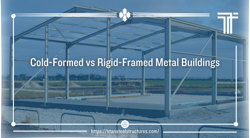 Cold-Formed Vs Rigid-Framed Metal Buildings - Titan Steel Structures in Cold Formed Steel Design